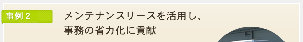 メンテナンスリースを活用し、事務の省力化に貢献