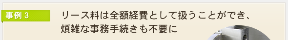 リース料は全額経費として扱うことができ、煩雑な事務手続きも不要に